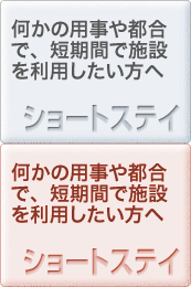 何かの用事や都合で、短期間で施設を利用したい方へ